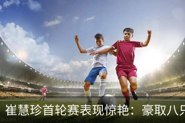 崔慧珍首轮赛表现惊艳：豪取八只小鸟 自信心持续攀升